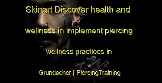 Skinart Discover health and wellness in implement piercing wellness practices in Grundacher | PiercingTraining | PiercingClasses | SkinartTraining-Switzerland